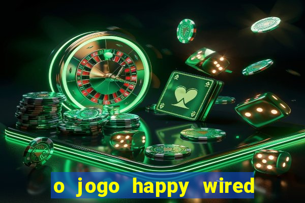 o jogo happy wired paga mesmo